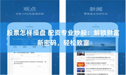 股票怎样操盘 配资专业炒股：解锁财富新密码，轻松致富