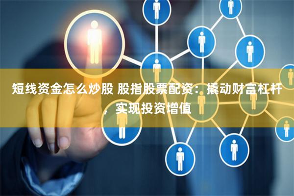 短线资金怎么炒股 股指股票配资：撬动财富杠杆，实现投资增值