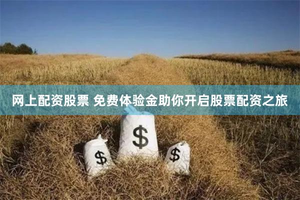 网上配资股票 免费体验金助你开启股票配资之旅