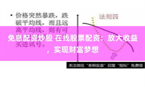 免息配资炒股 在线股票配资：放大收益，实现财富梦想