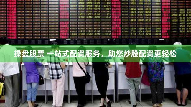 操盘股票 一站式配资服务，助您炒股配资更轻松