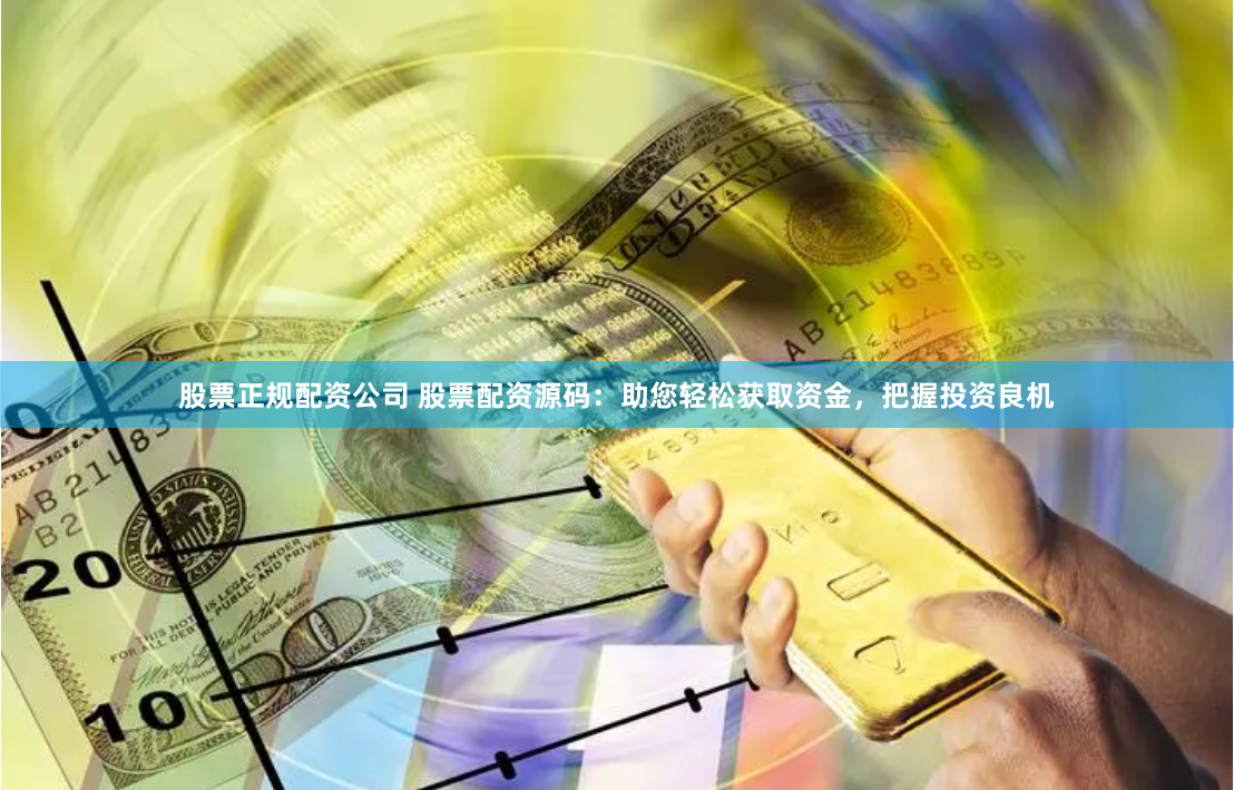 股票正规配资公司 股票配资源码：助您轻松获取资金，把握投资良机