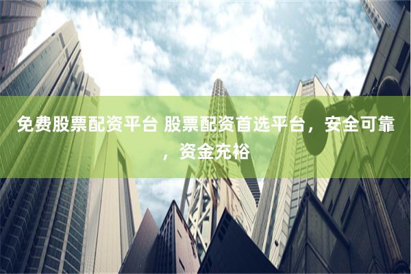 免费股票配资平台 股票配资首选平台，安全可靠，资金充裕