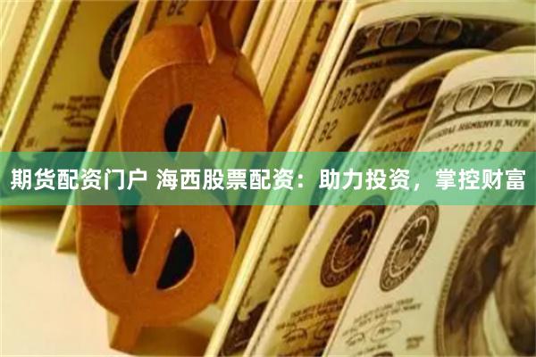 期货配资门户 海西股票配资：助力投资，掌控财富