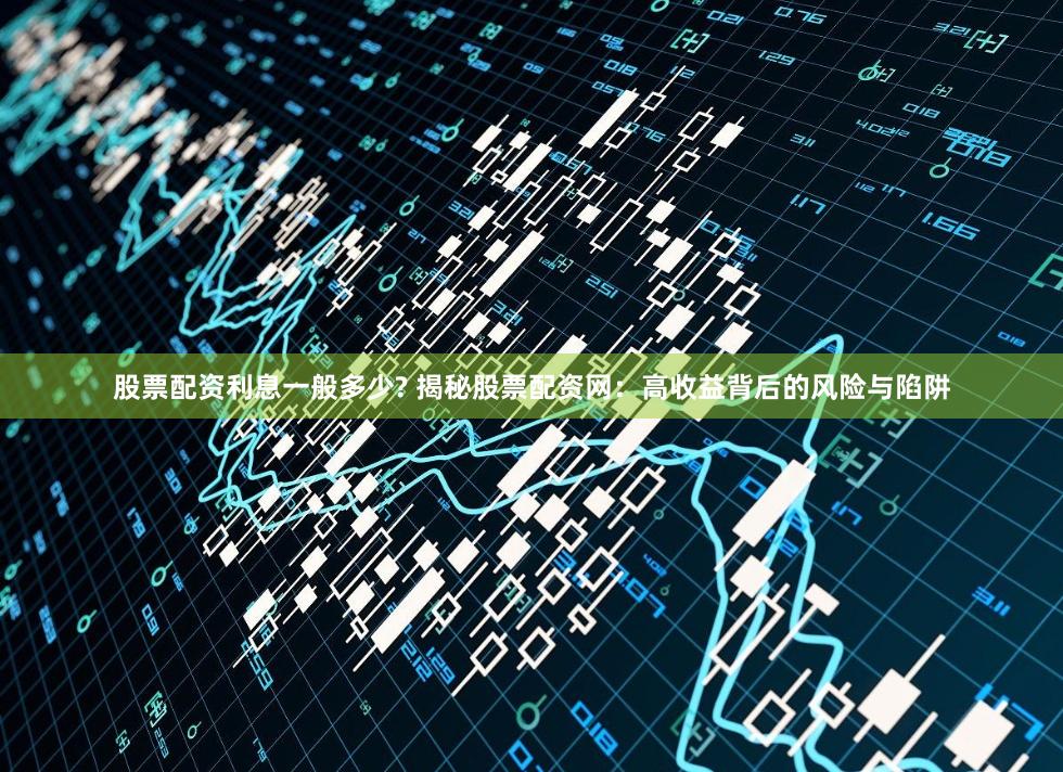 股票配资利息一般多少? 揭秘股票配资网：高收益背后的风险与陷阱