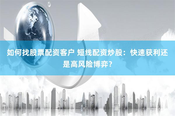 如何找股票配资客户 短线配资炒股：快速获利还是高风险博弈？