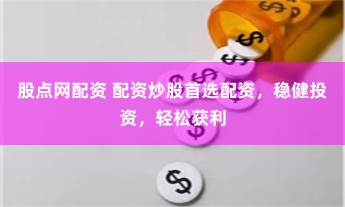 股点网配资 配资炒股首选配资，稳健投资，轻松获利