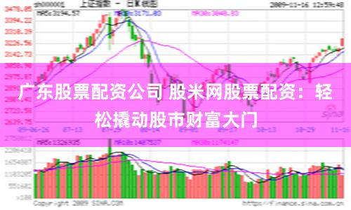 广东股票配资公司 股米网股票配资：轻松撬动股市财富大门