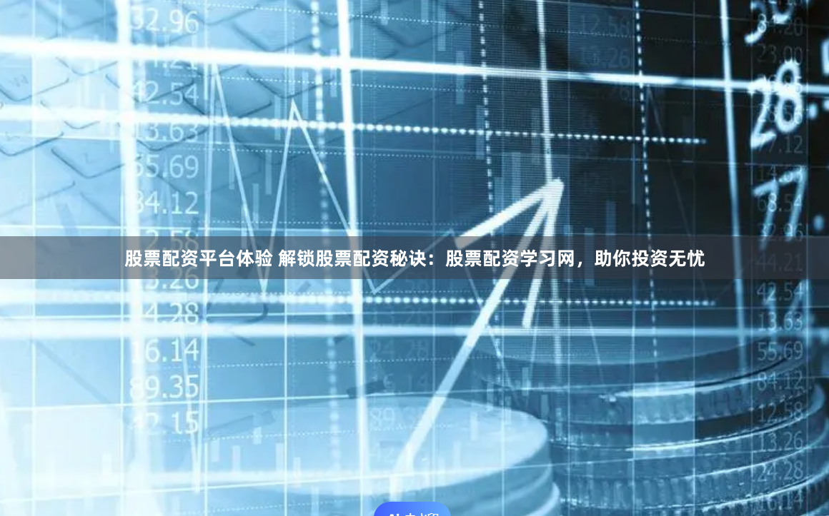 股票配资平台体验 解锁股票配资秘诀：股票配资学习网，助你投资无忧