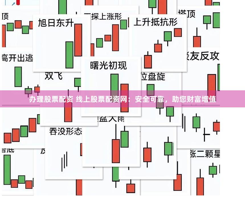 办理股票配资 线上股票配资网：安全可靠，助您财富增值
