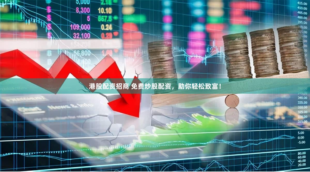 港股配资招商 免费炒股配资，助你轻松致富！