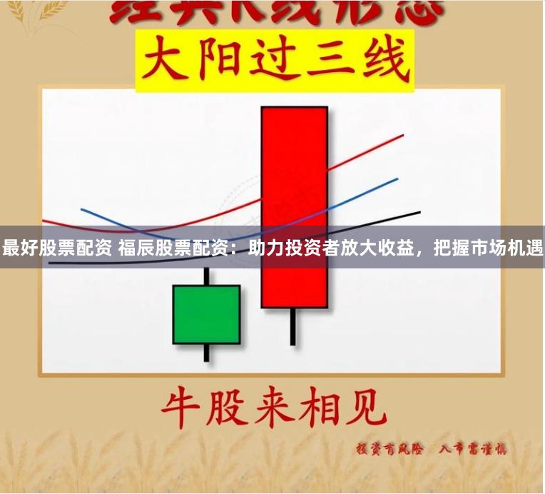 最好股票配资 福辰股票配资：助力投资者放大收益，把握市场机遇