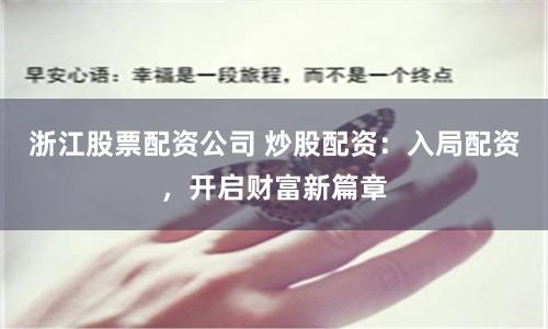 浙江股票配资公司 炒股配资：入局配资，开启财富新篇章