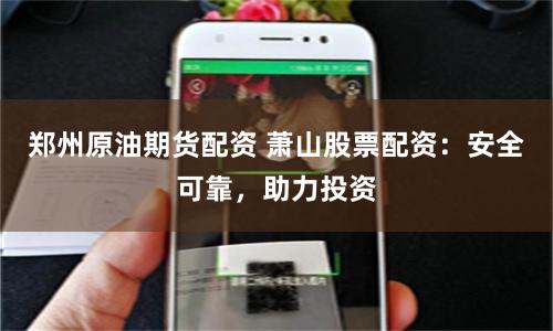 郑州原油期货配资 萧山股票配资：安全可靠，助力投资