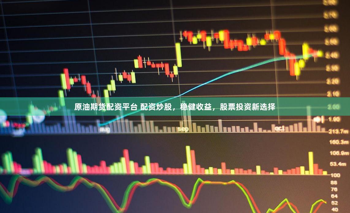 原油期货配资平台 配资炒股，稳健收益，股票投资新选择