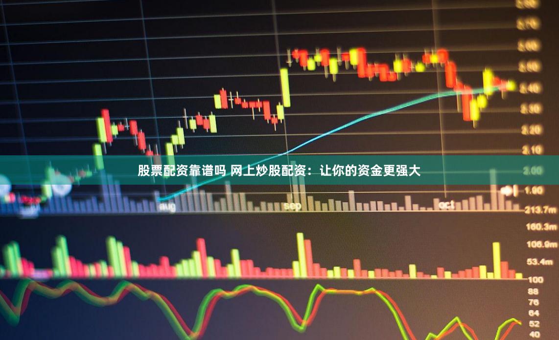 股票配资靠谱吗 网上炒股配资：让你的资金更强大
