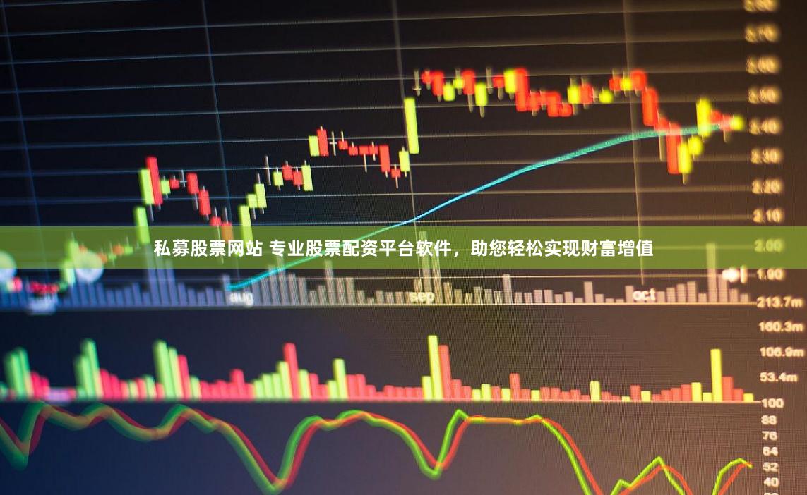 私募股票网站 专业股票配资平台软件，助您轻松实现财富增值