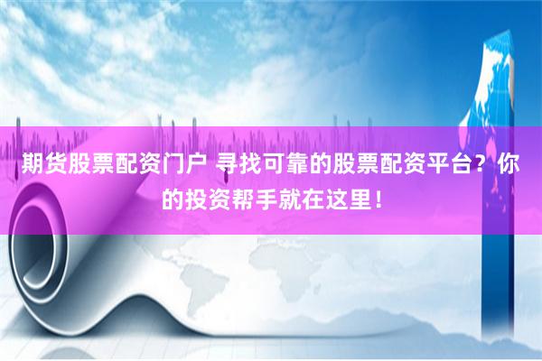 期货股票配资门户 寻找可靠的股票配资平台？你的投资帮手就在这里！