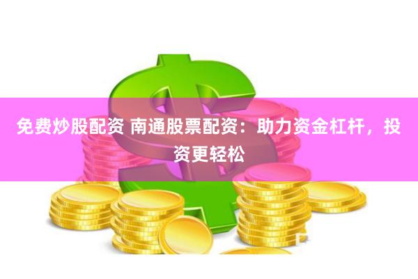 免费炒股配资 南通股票配资：助力资金杠杆，投资更轻松