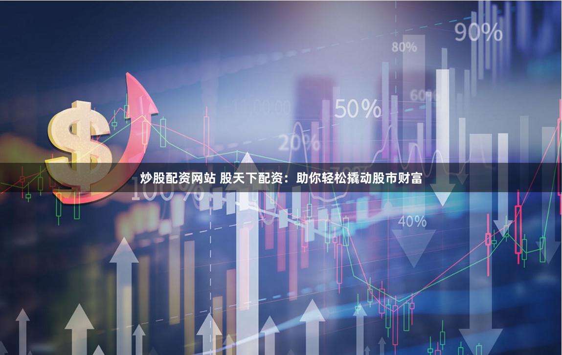炒股配资网站 股天下配资：助你轻松撬动股市财富