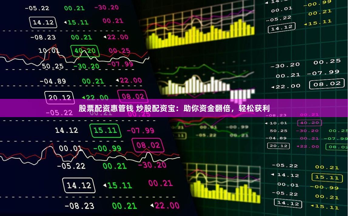 股票配资惠管钱 炒股配资宝：助你资金翻倍，轻松获利