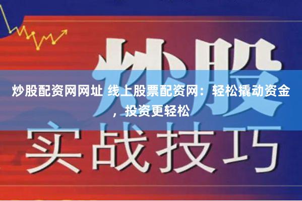 炒股配资网网址 线上股票配资网：轻松撬动资金，投资更轻松