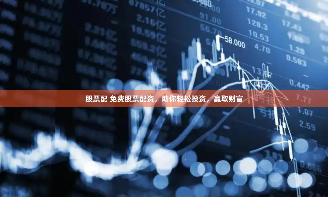 股票配 免费股票配资,助你轻松投资,赢取财富