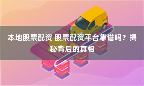 本地股票配资 股票配资平台靠谱吗?揭秘背后的真相