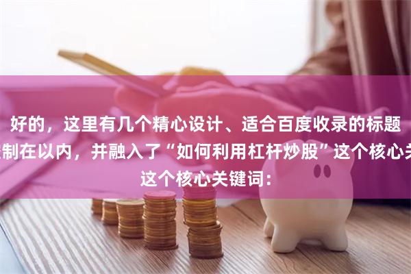 好的，这里有几个精心设计、适合百度收录的标题，均控制在以内，并融入了“如何利用杠杆炒股”这个核心关键词：