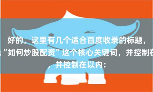 好的，这里有几个适合百度收录的标题，均围绕“如何炒股配资”这个核心关键词，并控制在以内：