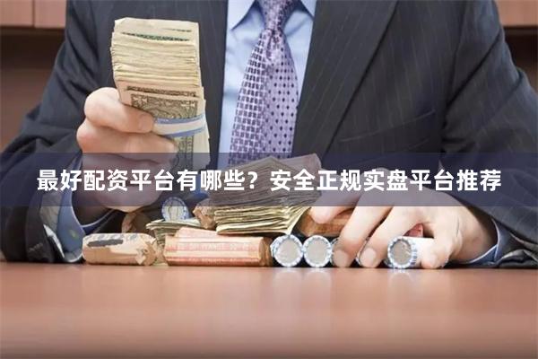 最好配资平台有哪些？安全正规实盘平台推荐