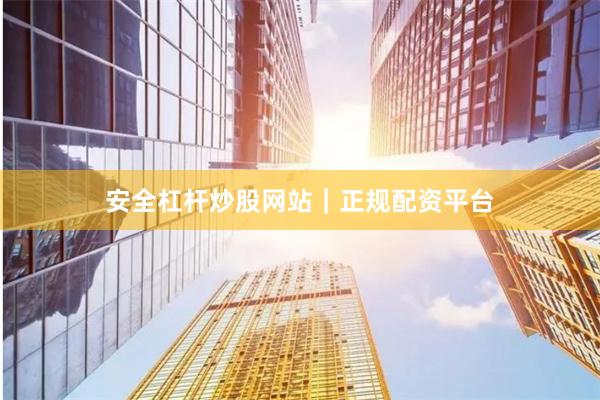 安全杠杆炒股网站｜正规配资平台