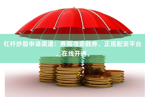杠杆炒股申请渠道：券商融资融券、正规配资平台、在线开通。