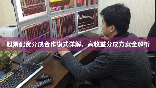 股票配资分成合作模式详解，高收益分成方案全解析