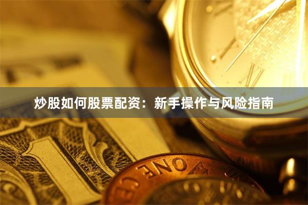 炒股如何股票配资:新手操作与风险指南