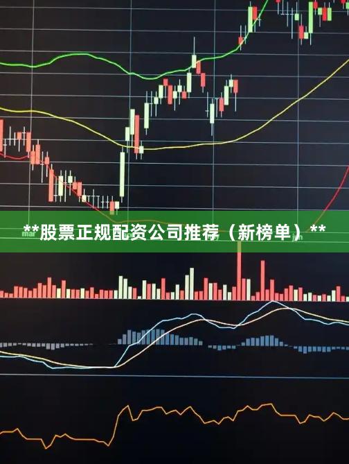 **股票正规配资公司推荐（新榜单）**