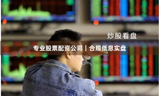 专业股票配资公司|合规低息实盘