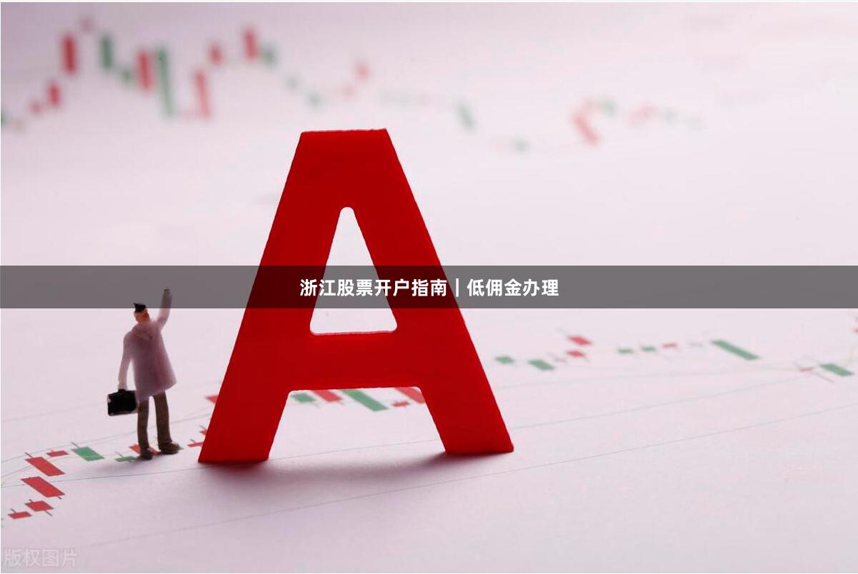 浙江股票开户指南|低佣金办理