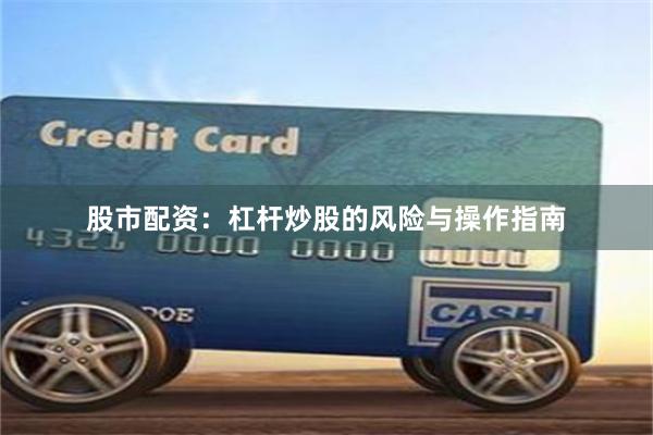 股市配资:杠杆炒股的风险与操作指南