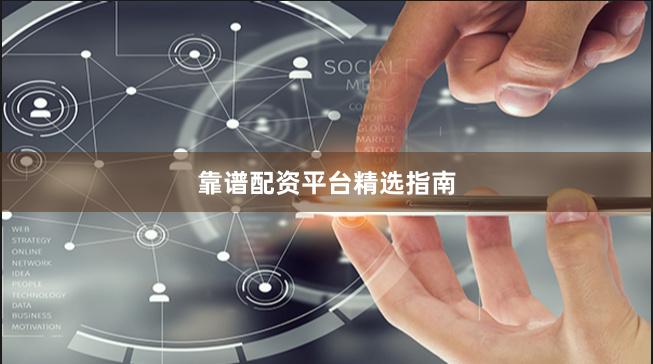 靠谱配资平台精选指南