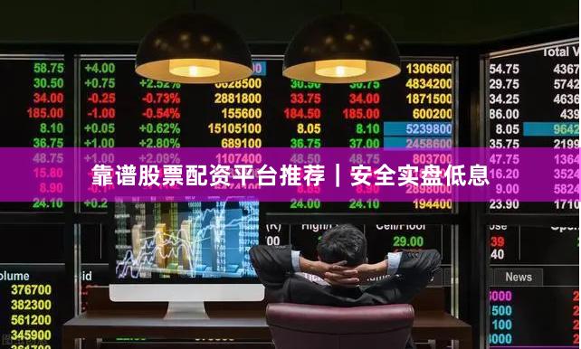 靠谱股票配资平台推荐｜安全实盘低息
