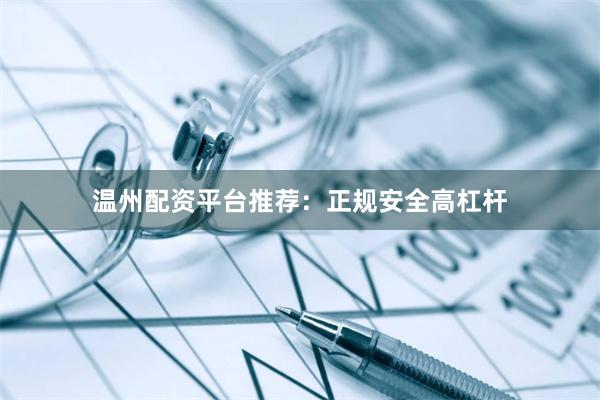 温州配资平台推荐：正规安全高杠杆