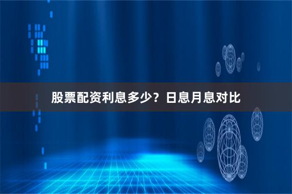股票配资利息多少？日息月息对比