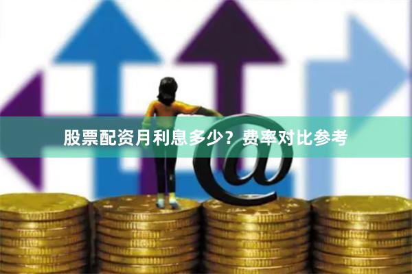 股票配资月利息多少？费率对比参考