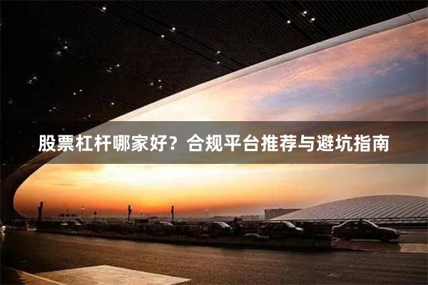 股票杠杆哪家好?合规平台推荐与避坑指南