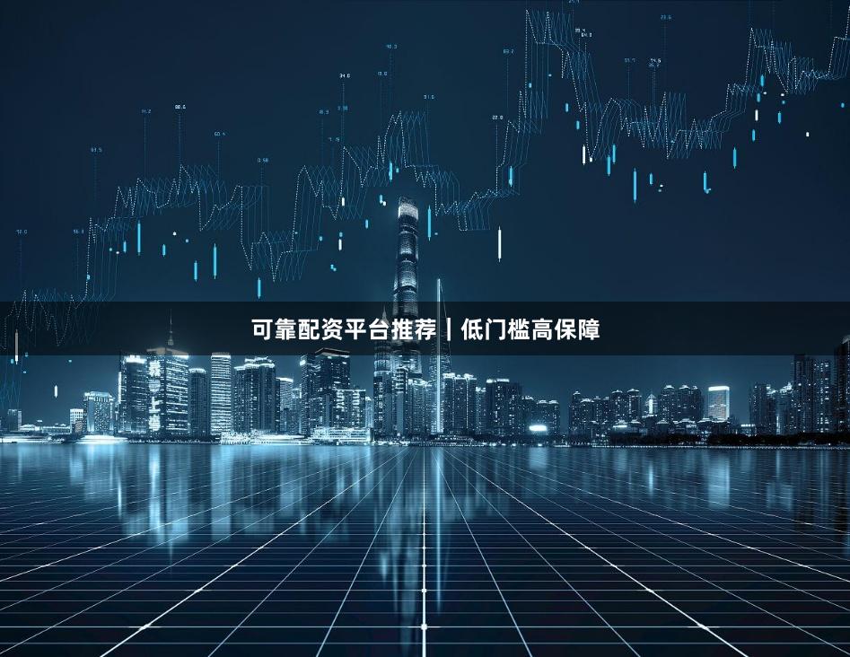 可靠配资平台推荐｜低门槛高保障
