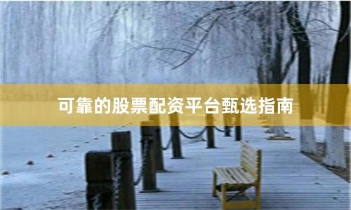 可靠的股票配资平台甄选指南
