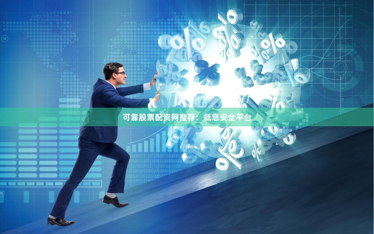 可靠股票配资网推荐：低息安全平台