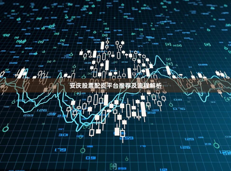 安庆股票配资平台推荐及流程解析
