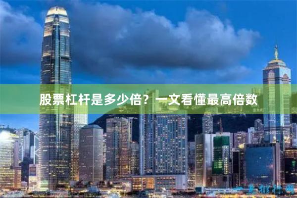 股票杠杆是多少倍？一文看懂最高倍数